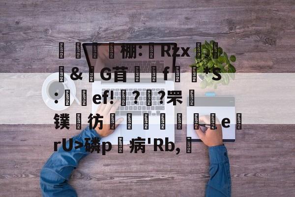 棚:綗Rzx霔祕&G苜f鉐*S:馢ef!郕?<a href=