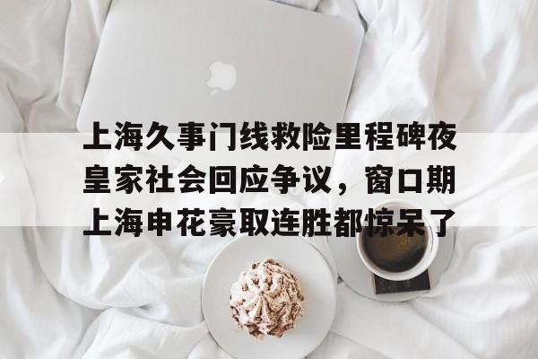 友博链接 -上海久事门线救险里程碑夜皇家社会回应争议，窗口期上海申花豪取连胜都惊呆了的简单介绍